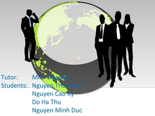 Tutor: Mrs. Trang Le
Students: Nguyen Thu Hanh
Nguyen Cao Ky
Do Ha Thu
Nguyen Minh Duc
 
