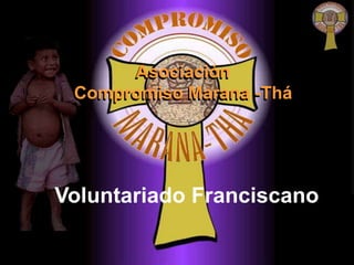 Asociación
 Compromiso Marana -Thá




Voluntariado Franciscano
 