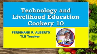 Technology and
Livelihood Education
Cookery 10
FERDINAND R. ALBERTO
TLE Teacher
 