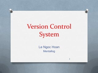 Version Control
System
Le Ngoc Hoan
Mentallog
1
 