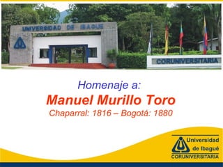 Homenaje a:
Manuel Murillo Toro
Chaparral: 1816 – Bogotá: 1880
 