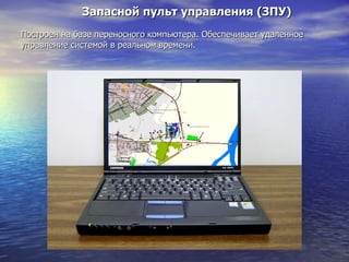 Запасной пульт управления (ЗПУ)     Построен на базе переносного компьютера. Обеспечивает удаленное управление системой в реальном времени.  