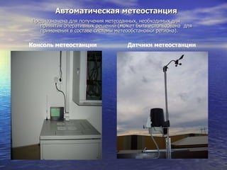 Автоматическая метеостанция Предназначена для получения метеоданных, необходимых для принятия оперативных решений (может быть использована  для  применения в составе системы метеообстановки региона). Консоль метеостанции  Датчики метеостанции 