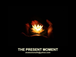 THE PRESENT MOMENT
shakeelsmalik@yahoo.com

 