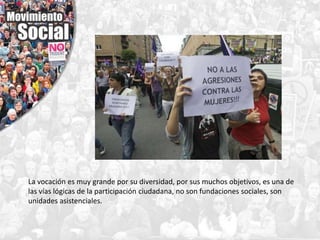 La vocación es muy grande por su diversidad, por sus muchos objetivos, es una de
las vías lógicas de la participación ciudadana, no son fundaciones sociales, son
unidades asistenciales.