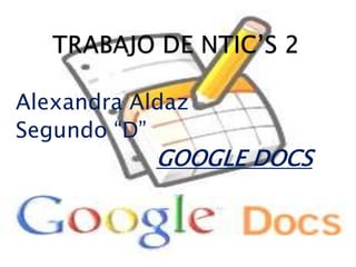 TRABAJO DE NTIC’S 2 Alexandra Aldaz Segundo “D” GOOGLEDOCS 
