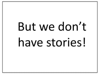 But we don’t have stories!<br />