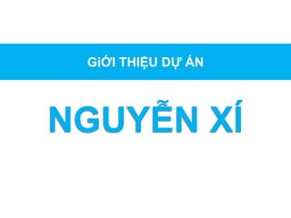 GiỚI THIỆU DỰ ÁN
NGUYỄN XÍ
 
