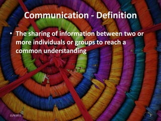 Communication - Definition
• The sharing of information between two or
  more individuals or groups to reach a
  common understanding




11/9/2011                                     2
 