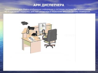 АРМ ДИСПЕТЧЕРА Предназначено для сбора и отображения информации о состоянии системы. При возникновении ЧС осуществляет поддержку действий диспетчера и управление запуском системы оповещения. 