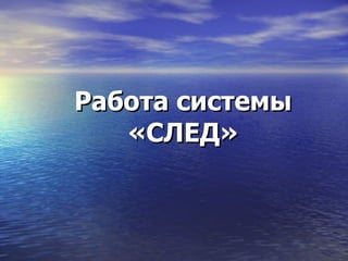 Работа системы «СЛЕД» 