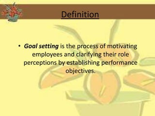 Definition


• Goal setting is the process of motivating
     employees and clarifying their role
  perceptions by establishing performance
                  objectives.
 