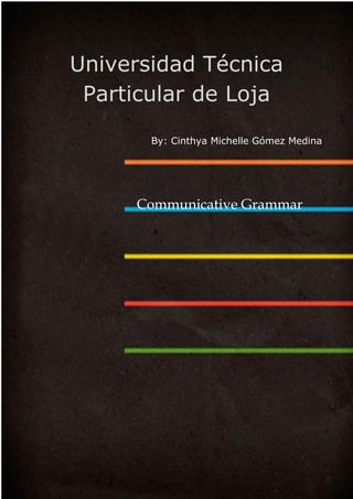 2015
By: Cinthya Michelle Gómez Medina
Universidad Técnica
Particular de Loja
Communicative Grammar
 