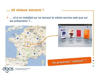… et mieux encore !

►   … et si on installait sur ce serveur le même service web que sur
    les présentoirs ?...




                                                           onal" ?
                                       Un présentoir "nati
 