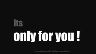 Its
only for you !
      Presentology Business Services | www.presentology.in
 