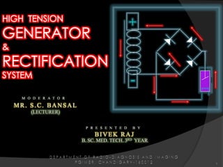 + - HIGH  TENSION  GENERATOR &  RECTIFICATION SYSTEM   1 MODERATOR MR. S.C. BANSAL (LECTURER) PRESENTED BY BIVEK RAJ B. SC. MED. TECH. 3RD YEAR DEPARTMENT OF RADIO-DIAGNOSIS AND IMAGING PGIMER, CHANDIGARH-160012 
