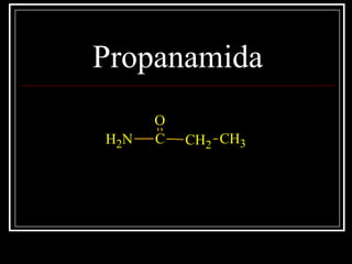 Propanamida
C
O
CH2 CH3NH2
 