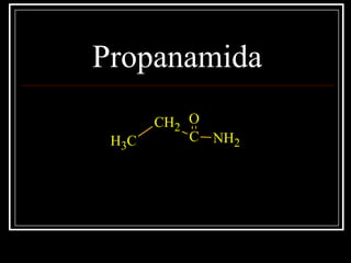 Propanamida
C
OCH2
CH3
NH2
 