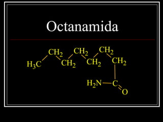 Octanamida
CH3
CH2
CH2
CH2
CH2
CH2
CH2
C
O
NH2
 