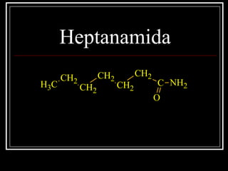 Heptanamida
C
CH2
CH2
CH2
CH2
CH2CH3
O
NH2
 