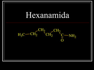 Hexanamida
C
CH2
CH2
CH2
CH2
O
CH3 NH2
 