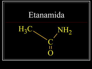 Etanamida
NH2
C
CH3
O
 