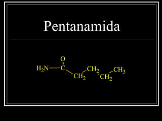 Pentanamida
C
CH2
CH2
CH2
CH3
O
NH2
 