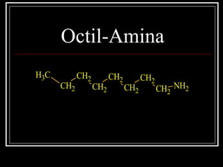 Octil-Amina
CH3
CH2
CH2
CH2
CH2
CH2
CH2
CH2
NH2
 