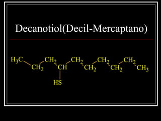 Decanotiol(Decil-Mercaptano)
CH3
CH2
CH2
CH
CH2
CH2
CH2
CH2
CH2
CH3
SH
 
