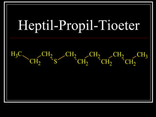 Heptil-Propil-Tioeter
CH3
CH2
CH2
S
CH2
CH2
CH2
CH2
CH2
CH2
CH3
 