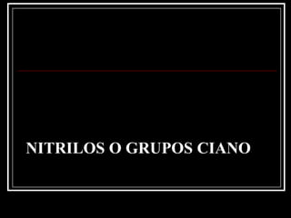 NITRILOS O GRUPOS CIANO
 