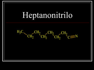 Heptanonitrilo
CH3
CH2
CH2
CH2
CH2
CH2
CH2
C N
 