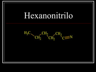 Hexanonitrilo
CH3
CH2
CH2
CH2
CH2
C N
 