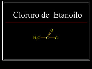 Cloruro de Etanoilo
CH3 C
O
Cl
 