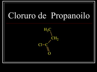 Cloruro de Propanoilo
CH3
CH2
C
O
Cl
 