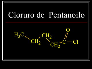 Cloruro de Pentanoilo
CH3
CH2
CH2
CH2
C
O
Cl
 