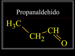 Propanaldehído
CH3
CH2
CH
O
 