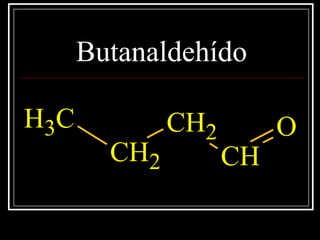 Butanaldehído
CH3
CH2
CH2
CH
O
 