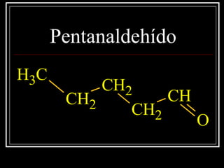 Pentanaldehído
CH3
CH2
CH2
CH2
CH
O
 