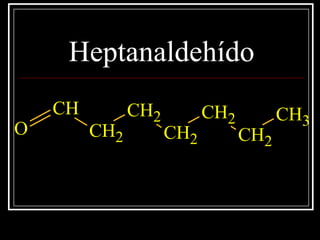 Heptanaldehído
CH
CH2
CH2
CH2
CH2
CH2
CH3
O
 