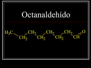 Octanaldehído
CH3
CH2
CH2
CH2
CH2
CH2
CH2
CH
O
 
