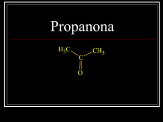 Propanona
CH3
C
CH3
O
 
