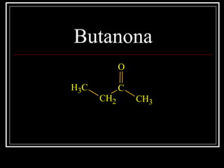 Butanona
CH3
CH2
C
CH3
O
 