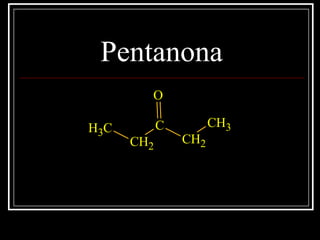 Pentanona
CH3
CH2
C
CH2
CH3
O
 