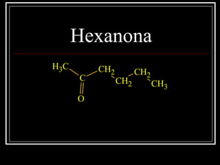Hexanona
CH3
C
CH2
CH2
CH2
CH3
O
 