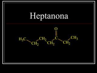 Heptanona
CH3
CH2
CH2
CH2
C
CH2
CH3
O
 