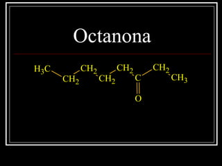 Octanona
CH3
CH2
CH2
CH2
CH2
C
CH2
CH3
O
 