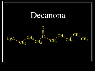Decanona
CH3
CH2
CH2
CH2
C
CH2
CH2
CH2
CH2
CH3
O
 
