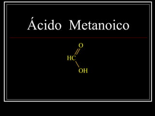 Ácido Metanoico
CH
O
OH
 