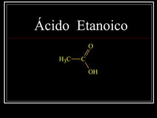 Ácido Etanoico
CH3 C
O
OH
 